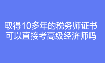 取得10多年的稅務師證書可以直接考高級經濟師嗎？