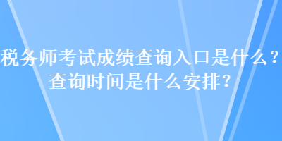 稅務(wù)師考試成績(jī)查詢?nèi)肟谑鞘裁?？查詢時(shí)間是什么安排？