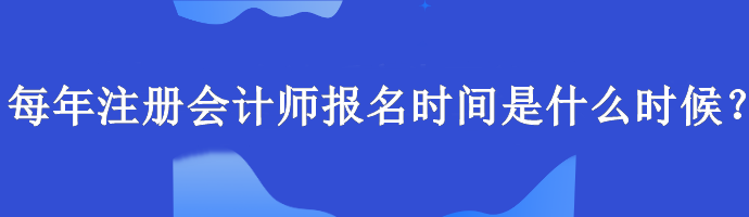 每年注冊會計師報名時間是什么時候？報名要求什么學歷？