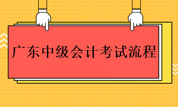 2023年廣東中級會(huì)計(jì)考試的流程是什么？