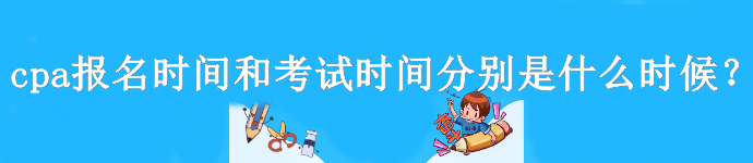 cpa報(bào)名時(shí)間和考試時(shí)間分別是什么時(shí)候？