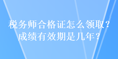 稅務(wù)師合格證怎么領(lǐng)?。砍煽冇行谑菐啄?？