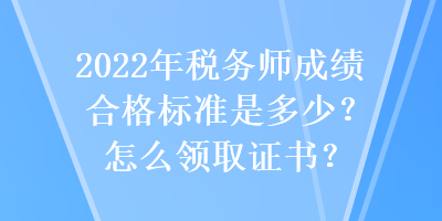 2022年稅務(wù)師成績(jī)合格標(biāo)準(zhǔn)是多少？怎么領(lǐng)取證書(shū)？