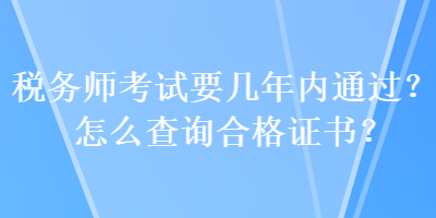 稅務(wù)師考試要幾年內(nèi)通過(guò)？怎么查詢合格證書？