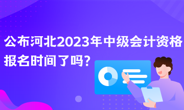 公布河北2023年中級(jí)會(huì)計(jì)資格報(bào)名時(shí)間了嗎？