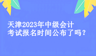 天津2023中級(jí)會(huì)計(jì)考試的報(bào)名時(shí)間