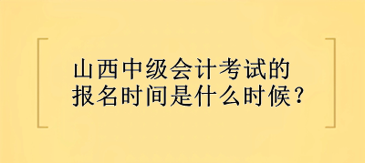 山西中級(jí)會(huì)計(jì)考試的報(bào)名時(shí)間是什么時(shí)候？