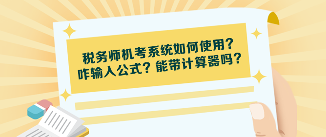 稅務(wù)師機(jī)考系統(tǒng)如何使用？咋輸入公式？能帶計(jì)算器嗎？