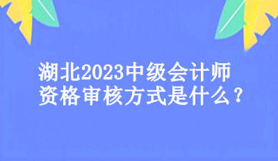 湖北2023年中級會計(jì)師資格審核方式