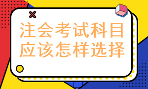 報(bào)考注冊會計(jì)師考試科目應(yīng)該怎樣選擇呢？