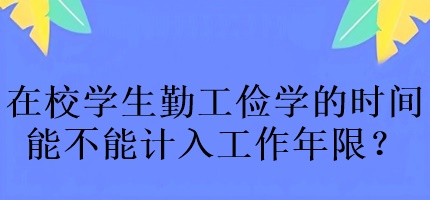 中級(jí)會(huì)計(jì)考試在校學(xué)生勤工儉學(xué)的時(shí)間能不能計(jì)入工作年限？