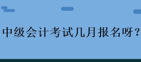 中級會計考試幾月報名呀？