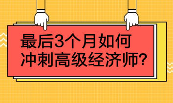 最后3個月如何沖刺高級經(jīng)濟師？4點建議！