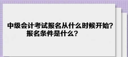 中級(jí)會(huì)計(jì)考試報(bào)名2023年是從什么時(shí)候開始？報(bào)名條件是什么？