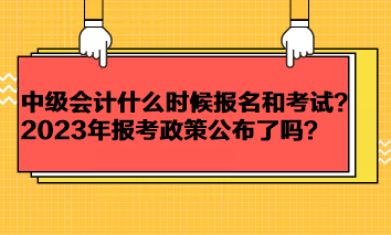 中級(jí)會(huì)計(jì)考試一般什么時(shí)候報(bào)名和考試？2023年報(bào)考政策公布了嗎？