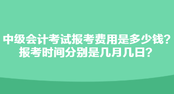 中級(jí)會(huì)計(jì)考試報(bào)考費(fèi)用是多少錢？報(bào)考時(shí)間分別是幾月幾日？