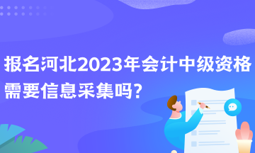 報(bào)名河北2023年會(huì)計(jì)中級(jí)資格需要信息采集嗎？