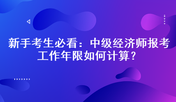 新手考生必看：中級(jí)經(jīng)濟(jì)師報(bào)考工作年限如何計(jì)算？