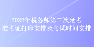 2022年稅務師第二次延考準考證打印安排及考試時間安排