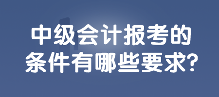 中級會計報考的條件有哪些要求