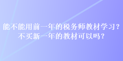 能不能用前一年的稅務(wù)師教材學(xué)習(xí)？不買新一年的教材可以嗎？