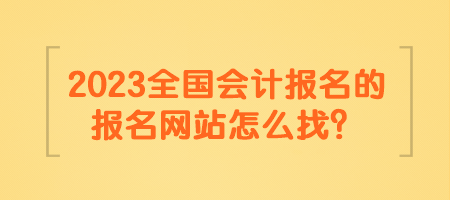 2023全國會計報名的報名網(wǎng)站怎么找？