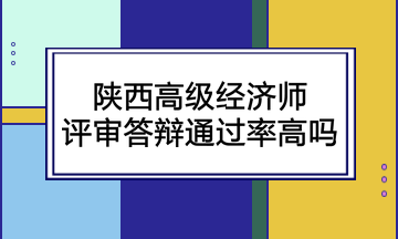 陜西高級經(jīng)濟師評審答辯通過率高嗎