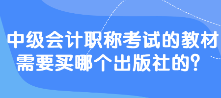 中級會計職稱考試的教材需要買哪個出版社的？