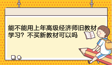 能不能用上年高級經(jīng)濟(jì)師舊教材學(xué)習(xí)？不買新教材可以嗎？