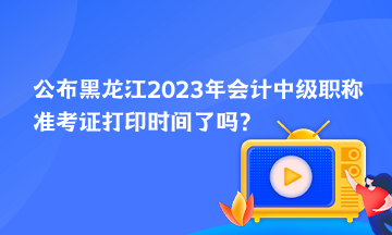 公布黑龍江2023年會(huì)計(jì)中級(jí)職稱準(zhǔn)考證打印時(shí)間了嗎？