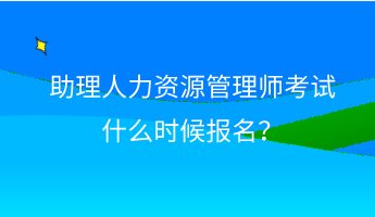 助理人力資源管理師考試什么時候報名？