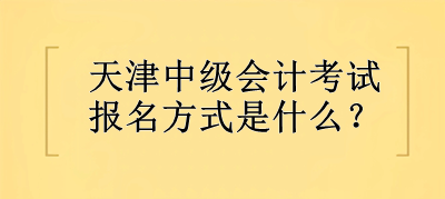 2023年天津中級(jí)會(huì)計(jì)考試報(bào)名方式是什么？