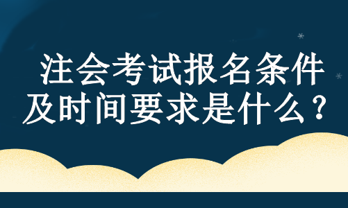 注會考試報名條件及時間要求是什么？