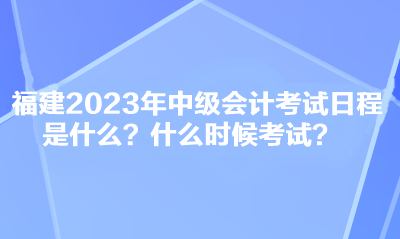 福建2023年中級會計考試日程是什么？什么時候考試？