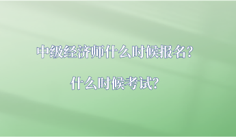 中級經(jīng)濟師什么時候報名？什么時候考試？