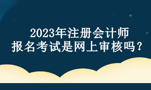 2023年注冊(cè)會(huì)計(jì)師報(bào)名考試是網(wǎng)上審核嗎？