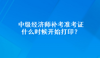 中級經濟師補考準考證什么時候開始打??？