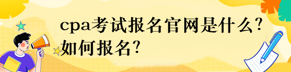 cpa考試報(bào)名官網(wǎng)是什么？如何報(bào)名？