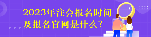 2023年注會(huì)報(bào)名時(shí)間及報(bào)名官網(wǎng)是什么？