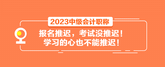 2023中級(jí)會(huì)計(jì)職稱(chēng)報(bào)名推遲 考試沒(méi)推遲！學(xué)習(xí)的心也不能推遲！