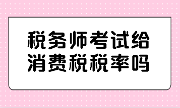 稅務師考試給消費稅稅率嗎