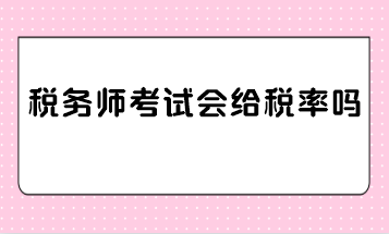 稅務(wù)師考試會(huì)給稅率嗎