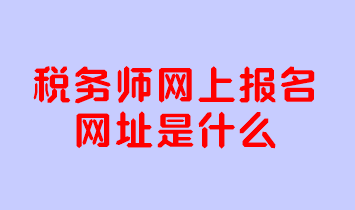 稅務(wù)師網(wǎng)上報(bào)名網(wǎng)址是什么