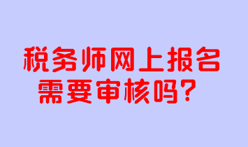 稅務(wù)師網(wǎng)上報名需要審核嗎