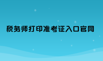 稅務師打印準考證入口官網(wǎng)