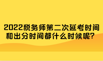 稅務(wù)師第二次延考時間和出分時間都什么時候呢？