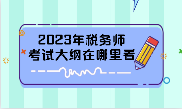 2023年稅務(wù)師考試大綱在哪里看？