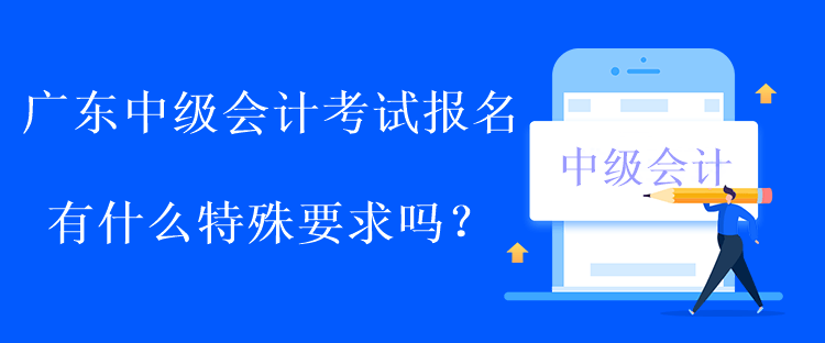 廣東中級(jí)會(huì)計(jì)考試報(bào)名有什么特殊要求嗎？