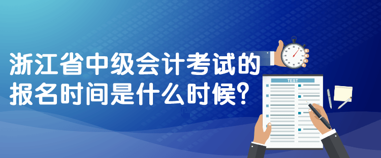 浙江省中級會計考試的報名時間是什么時候？