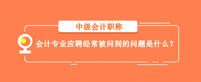 會(huì)計(jì)專業(yè)應(yīng)聘經(jīng)常被問(wèn)到的問(wèn)題